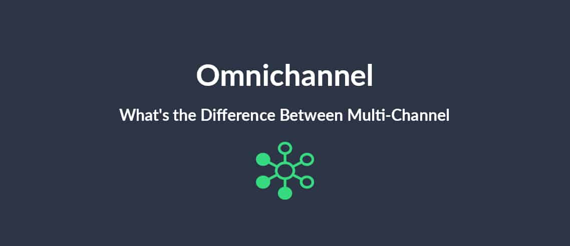 Omnichannel What’s the Difference Between Multi-Channel