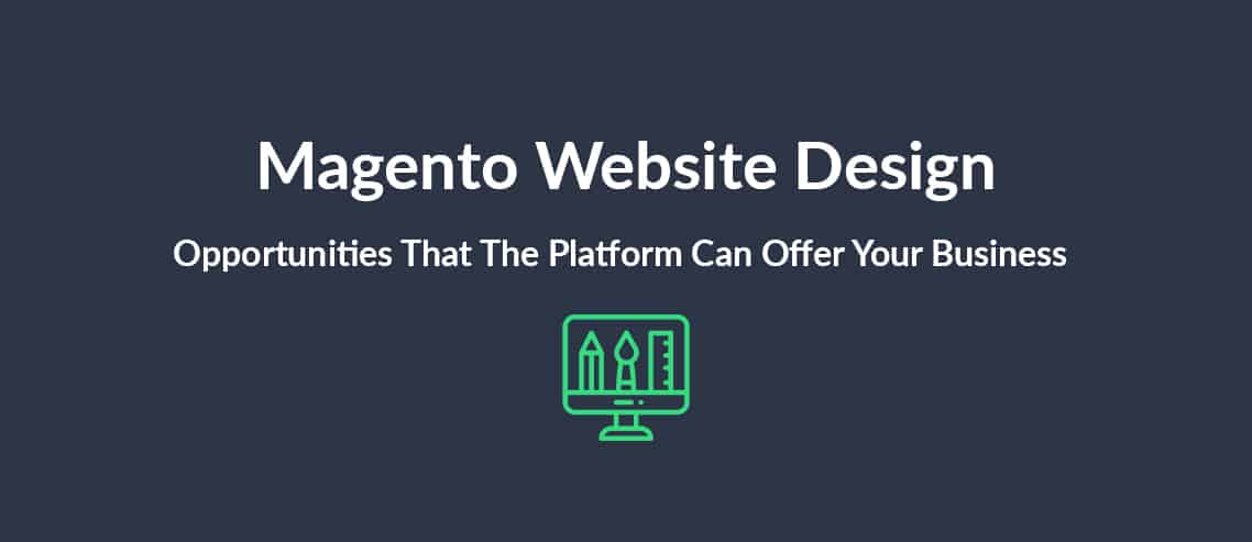 Magento Website Design The Opportunities That The Platform Can Offer Your Business