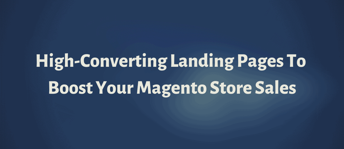 High-Converting Landing Pages To Boost your Magento Store Sales